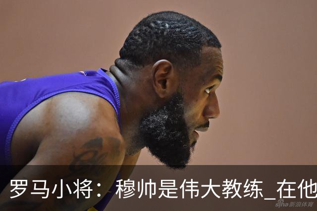 罗马小将：穆帅是伟大教练 在他麾下是种荣幸